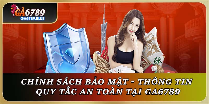 Chính Sách Bảo Mật - Thông Tin Quy Tắc An Toàn Tại GA6789