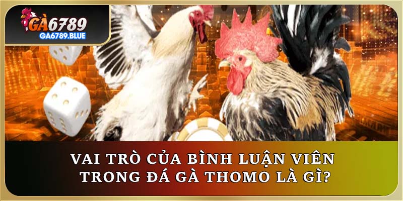 Vai trò của bình luận viên trong đá gà Thomo là gì?