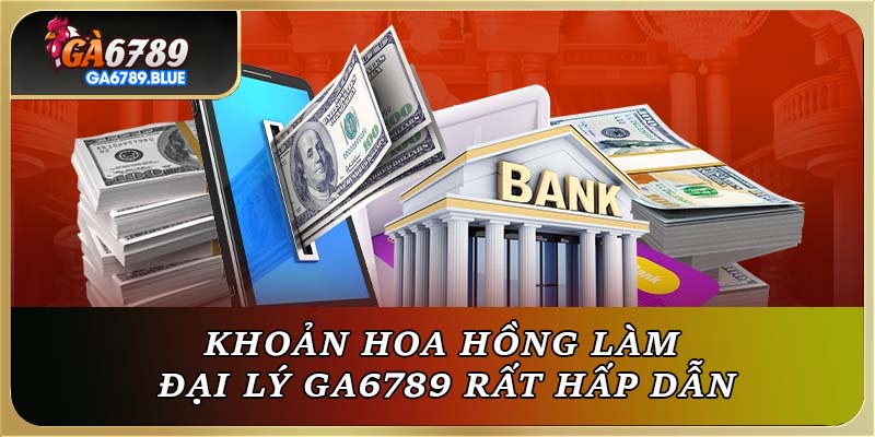 Khoản hoa hồng làm đại lý Ga6789 rất hấp dẫn