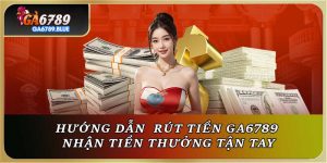 Rút Tiền Ga6789 - Hướng Dẫn Anh Em Nhận Tiền Thưởng Tận Tay