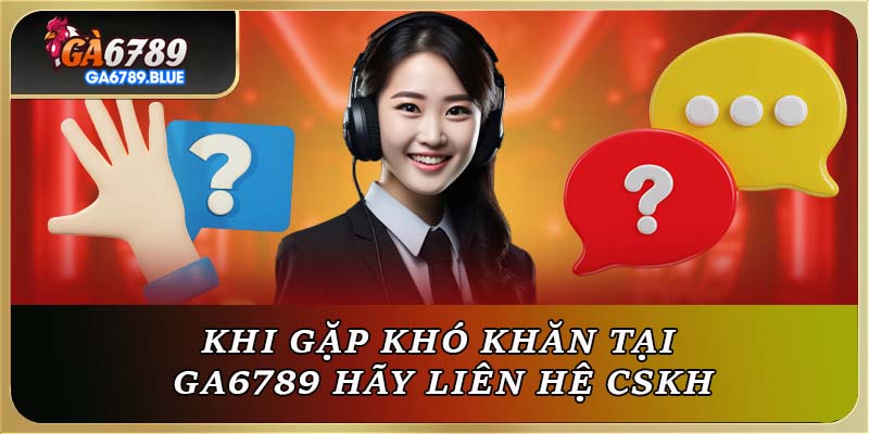 Khi gặp khó khăn tại GA6789 hãy liên hệ CSKH