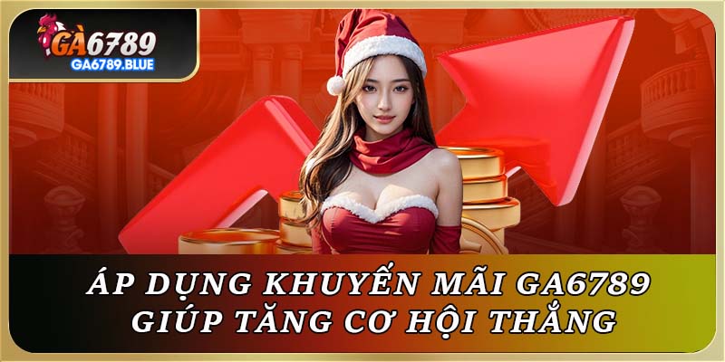 Áp dụng khuyến mãi GA6789 giúp tăng cơ hội thắng