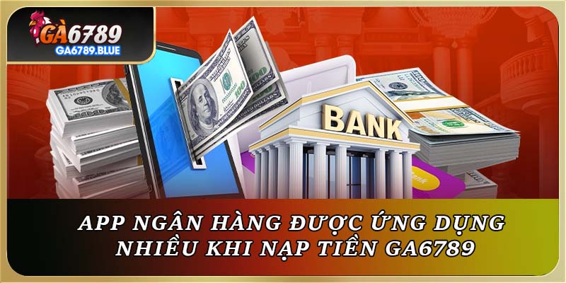 App ngân hàng được ứng dụng nhiều khi nạp tiền Ga6789