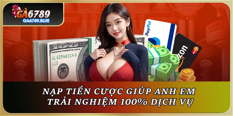 Nạp tiền cược giúp anh em trải nghiệm 100% dịch vụ